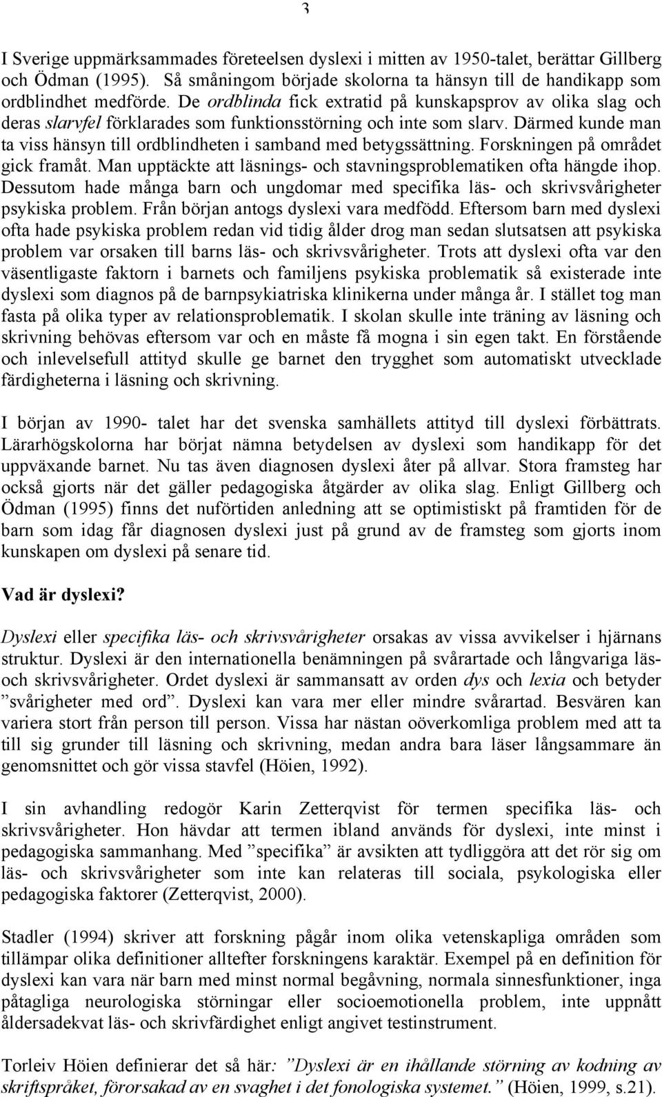 Därmed kunde man ta viss hänsyn till ordblindheten i samband med betygssättning. Forskningen på området gick framåt. Man upptäckte att läsnings- och stavningsproblematiken ofta hängde ihop.