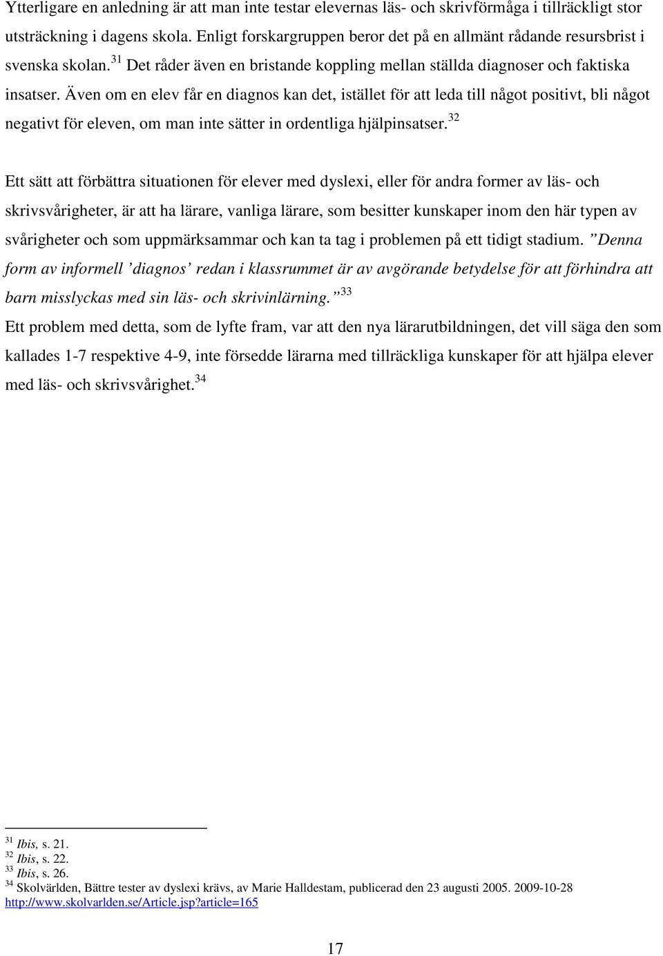 Även om en elev får en diagnos kan det, istället för att leda till något positivt, bli något negativt för eleven, om man inte sätter in ordentliga hjälpinsatser.