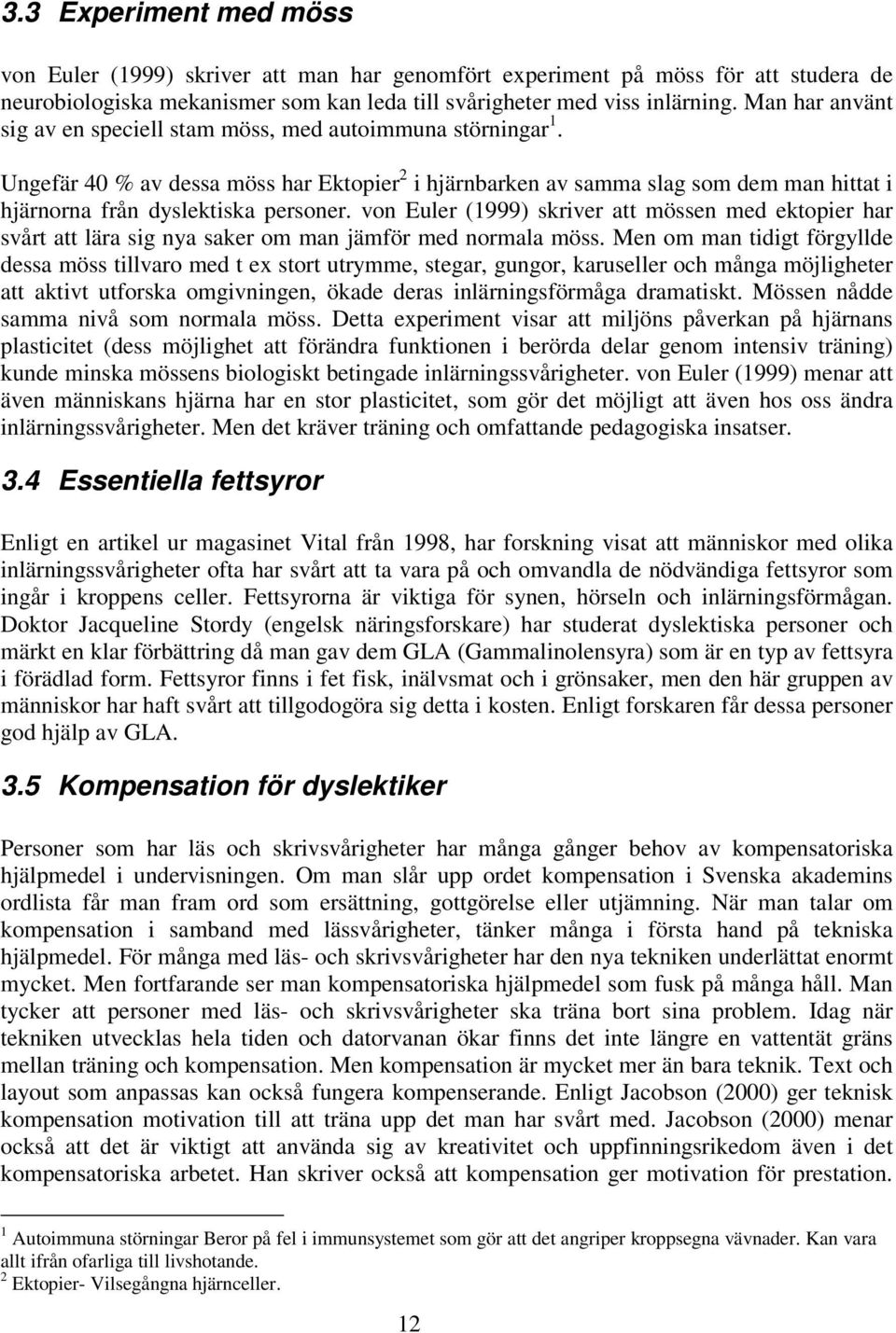 Ungefär 40 % av dessa möss har Ektopier 2 i hjärnbarken av samma slag som dem man hittat i hjärnorna från dyslektiska personer.