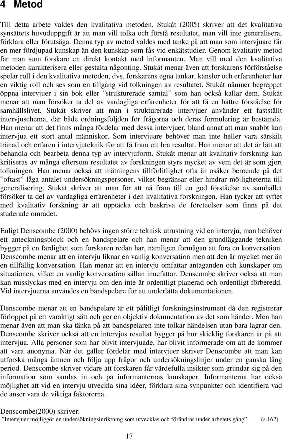 Denna typ av metod valdes med tanke på att man som intervjuare får en mer fördjupad kunskap än den kunskap som fås vid enkätstudier.