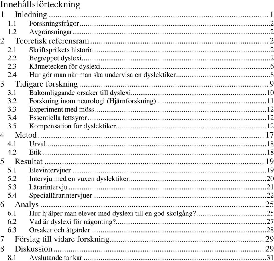 3 Experiment med möss...12 3.4 Essentiella fettsyror...12 3.5 Kompensation för dyslektiker...12 4 Metod... 17 4.1 Urval...18 4.2 Etik...18 5 Resultat... 19 5.1 Elevintervjuer...19 5.2 Intervju med en vuxen dyslektiker.