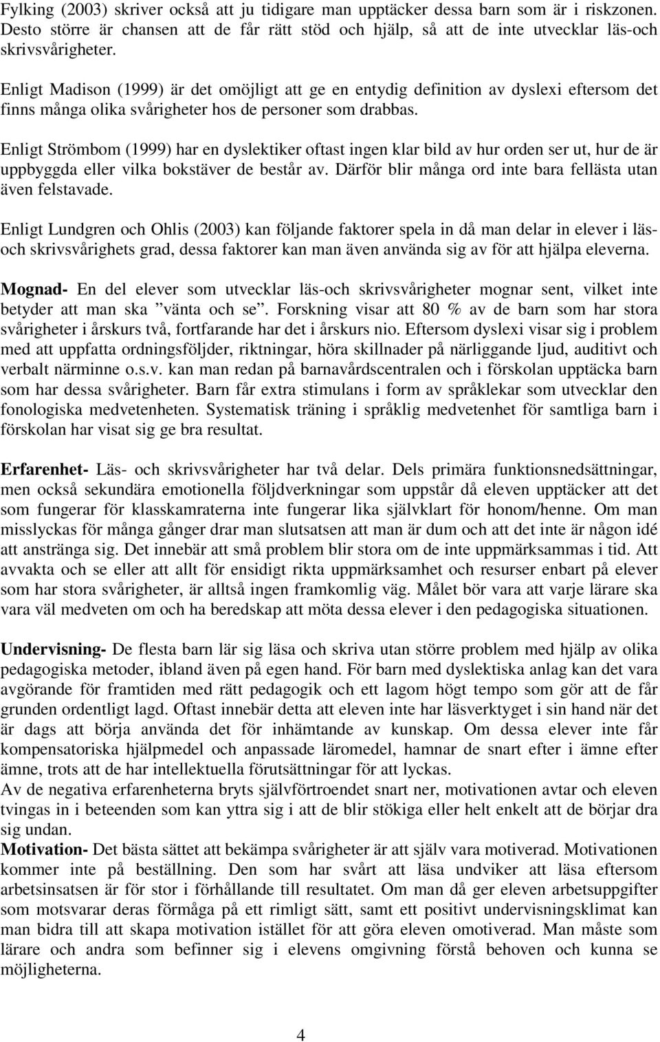 Enligt Strömbom (1999) har en dyslektiker oftast ingen klar bild av hur orden ser ut, hur de är uppbyggda eller vilka bokstäver de består av.