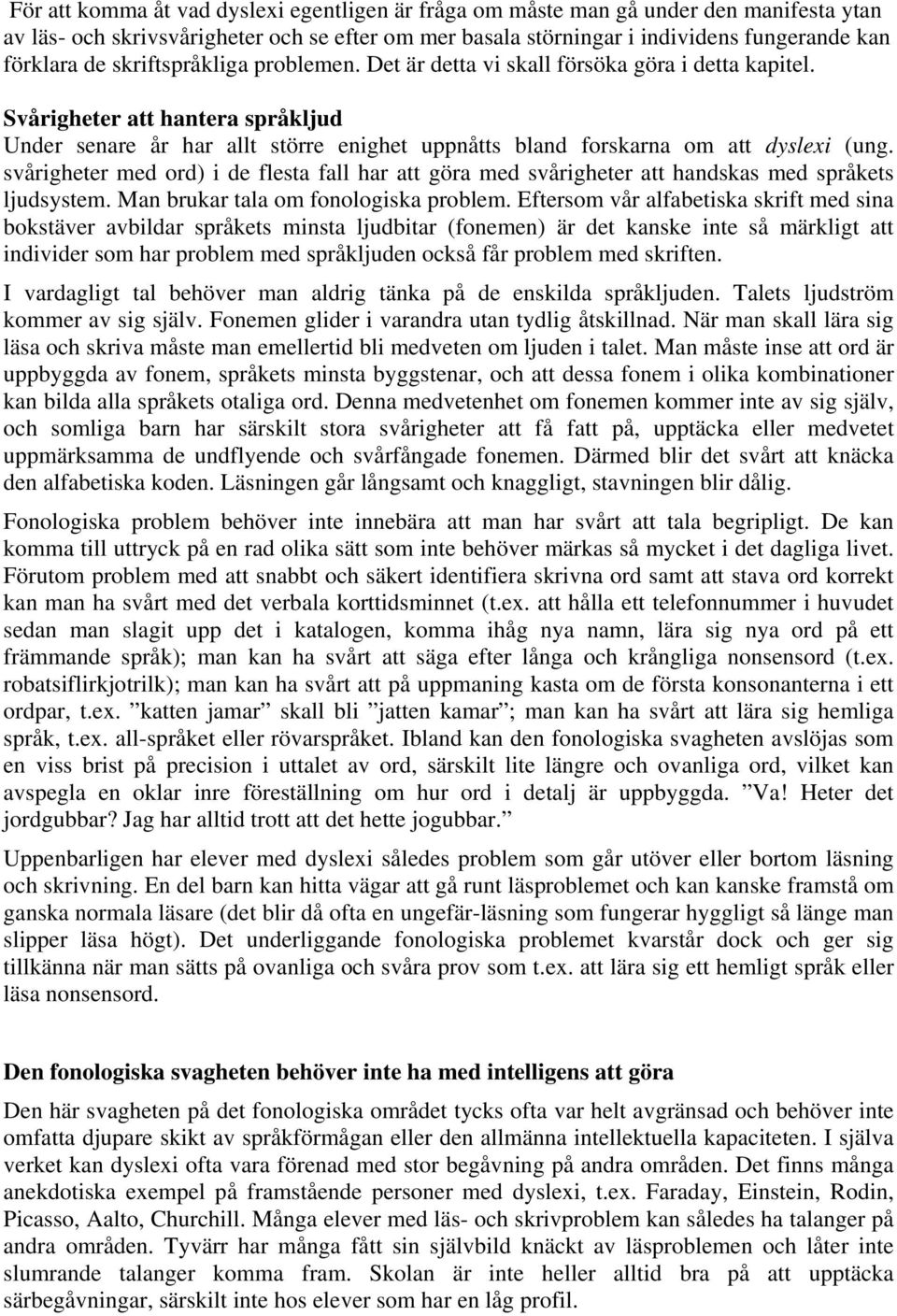 svårigheter med ord) i de flesta fall har att göra med svårigheter att handskas med språkets ljudsystem. Man brukar tala om fonologiska problem.