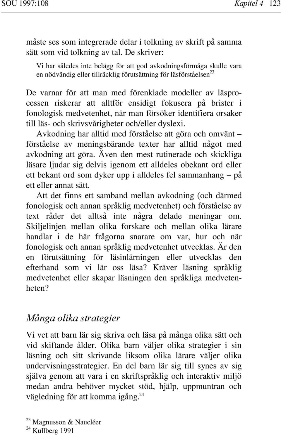 läsprocessen riskerar att alltför ensidigt fokusera på brister i fonologisk medvetenhet, när man försöker identifiera orsaker till läs- och skrivsvårigheter och/eller dyslexi.