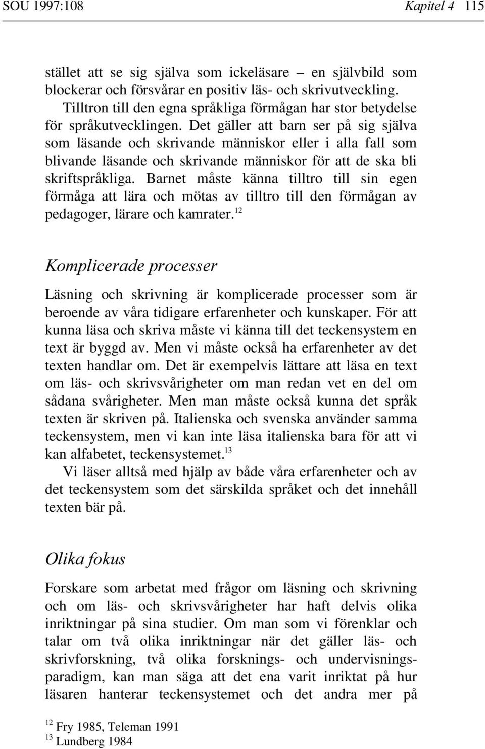 Det gäller att barn ser på sig själva som läsande och skrivande människor eller i alla fall som blivande läsande och skrivande människor för att de ska bli skriftspråkliga.