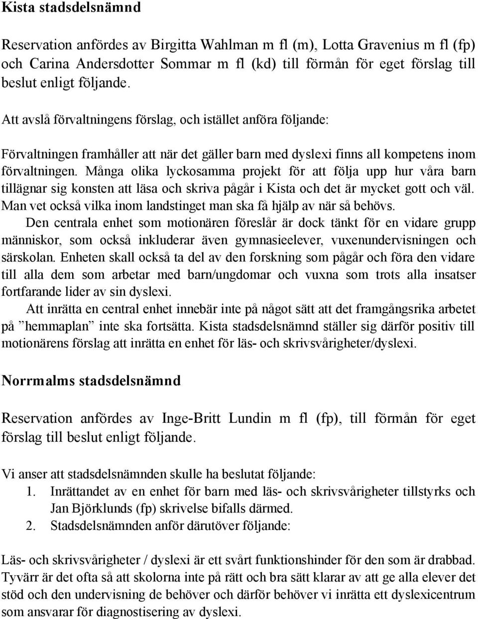 Många olika lyckosamma projekt för att följa upp hur våra barn tillägnar sig konsten att läsa och skriva pågår i Kista och det är mycket gott och väl.