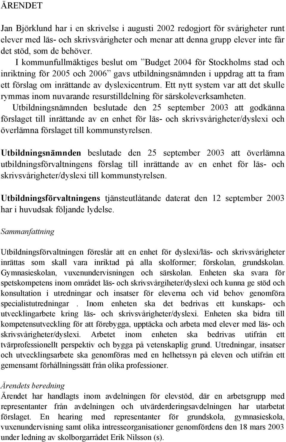 Ett nytt system var att det skulle rymmas inom nuvarande resurstilldelning för särskoleverksamheten.