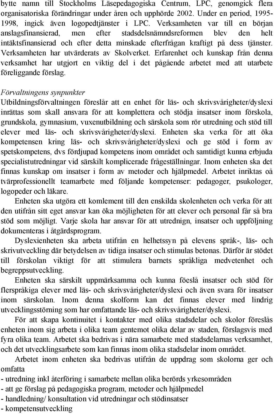 Verksamheten har utvärderats av Skolverket. Erfarenhet och kunskap från denna verksamhet har utgjort en viktig del i det pågående arbetet med att utarbete föreliggande förslag.