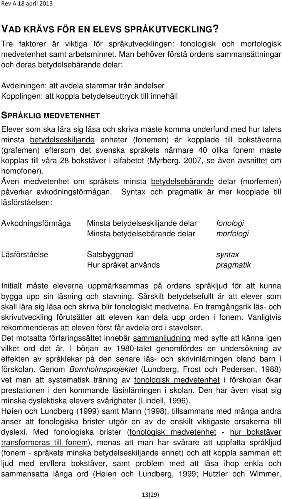 Elever som ska lära sig läsa och skriva måste komma underfund med hur talets minsta betydelseskiljande enheter (fonemen) är kopplade till bokstäverna (grafemen) eftersom det svenska språkets närmare