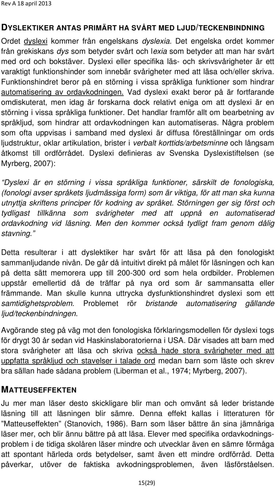 Dyslexi eller specifika läs- och skrivsvårigheter är ett varaktigt funktionshinder som innebär svårigheter med att läsa och/eller skriva.