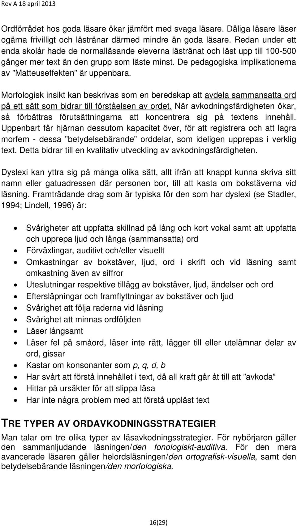 De pedagogiska implikationerna av Matteuseffekten är uppenbara. Morfologisk insikt kan beskrivas som en beredskap att avdela sammansatta ord på ett sätt som bidrar till förståelsen av ordet.