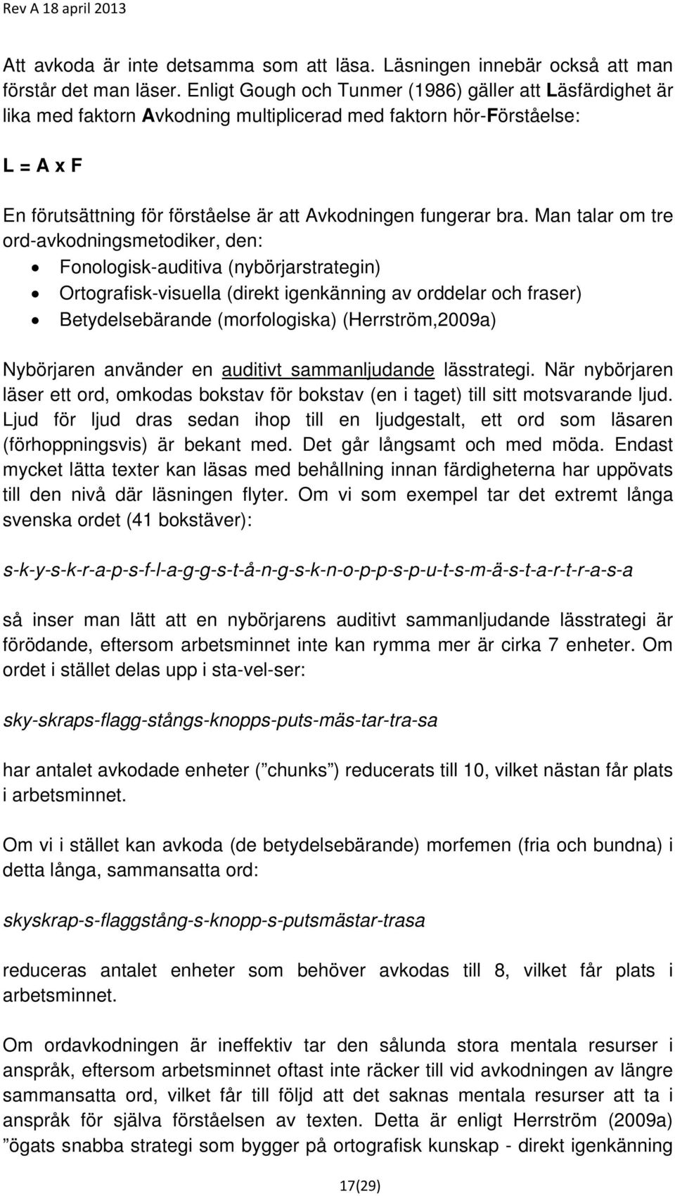 bra. Man talar om tre ord-avkodningsmetodiker, den: Fonologisk-auditiva (nybörjarstrategin) Ortografisk-visuella (direkt igenkänning av orddelar och fraser) Betydelsebärande (morfologiska)