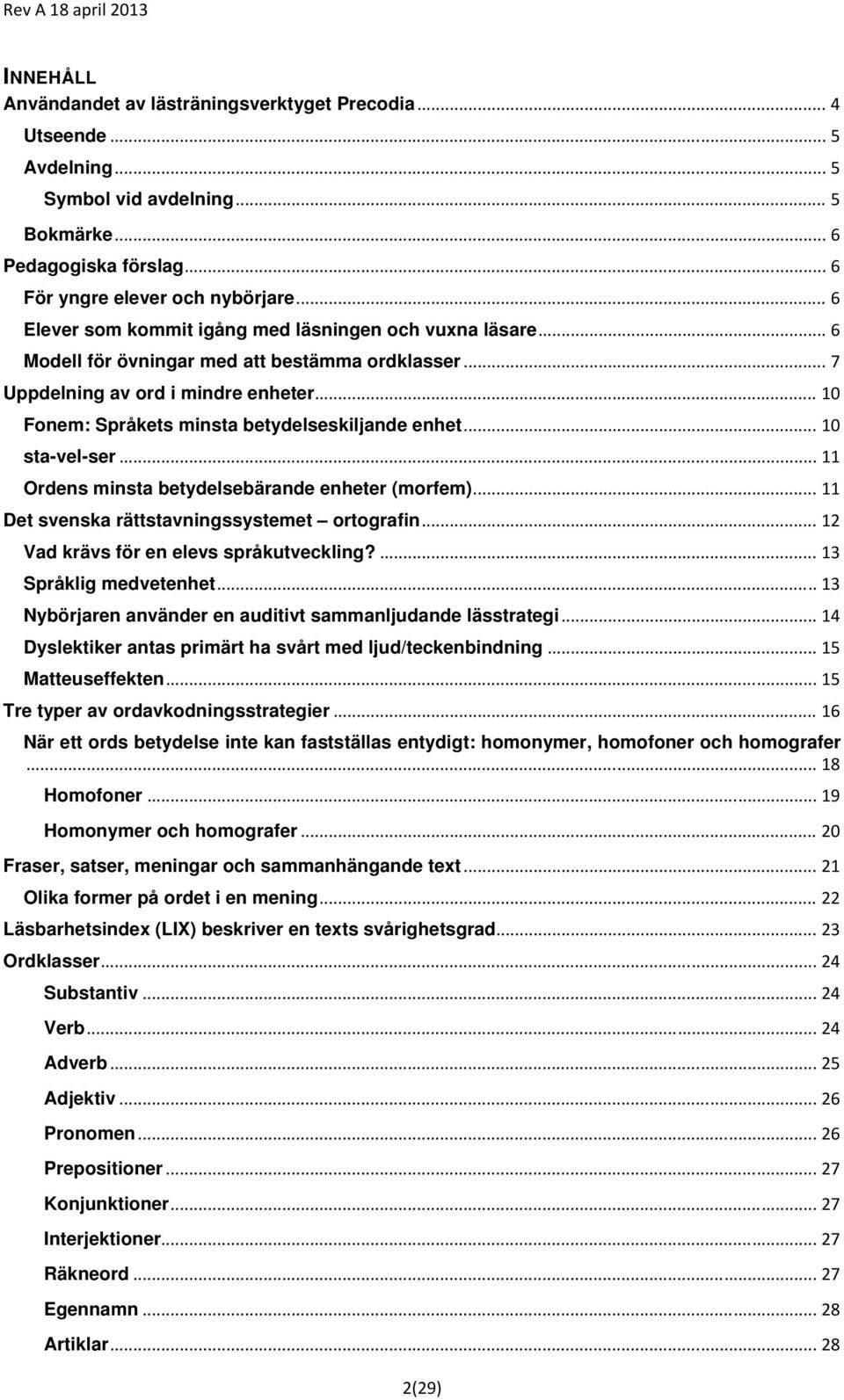 .. 10 Fonem: Språkets minsta betydelseskiljande enhet... 10 sta-vel-ser... 11 Ordens minsta betydelsebärande enheter (morfem)... 11 Det svenska rättstavningssystemet ortografin.