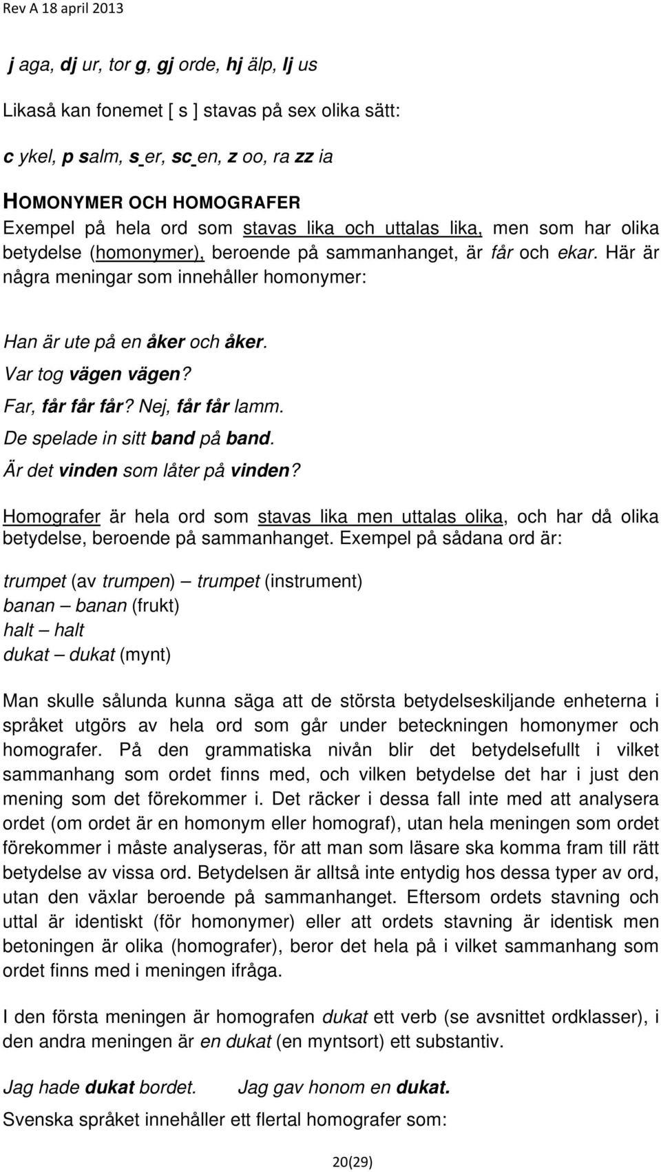 Var tog vägen vägen? Far, får får får? Nej, får får lamm. De spelade in sitt band på band. Är det vinden som låter på vinden?