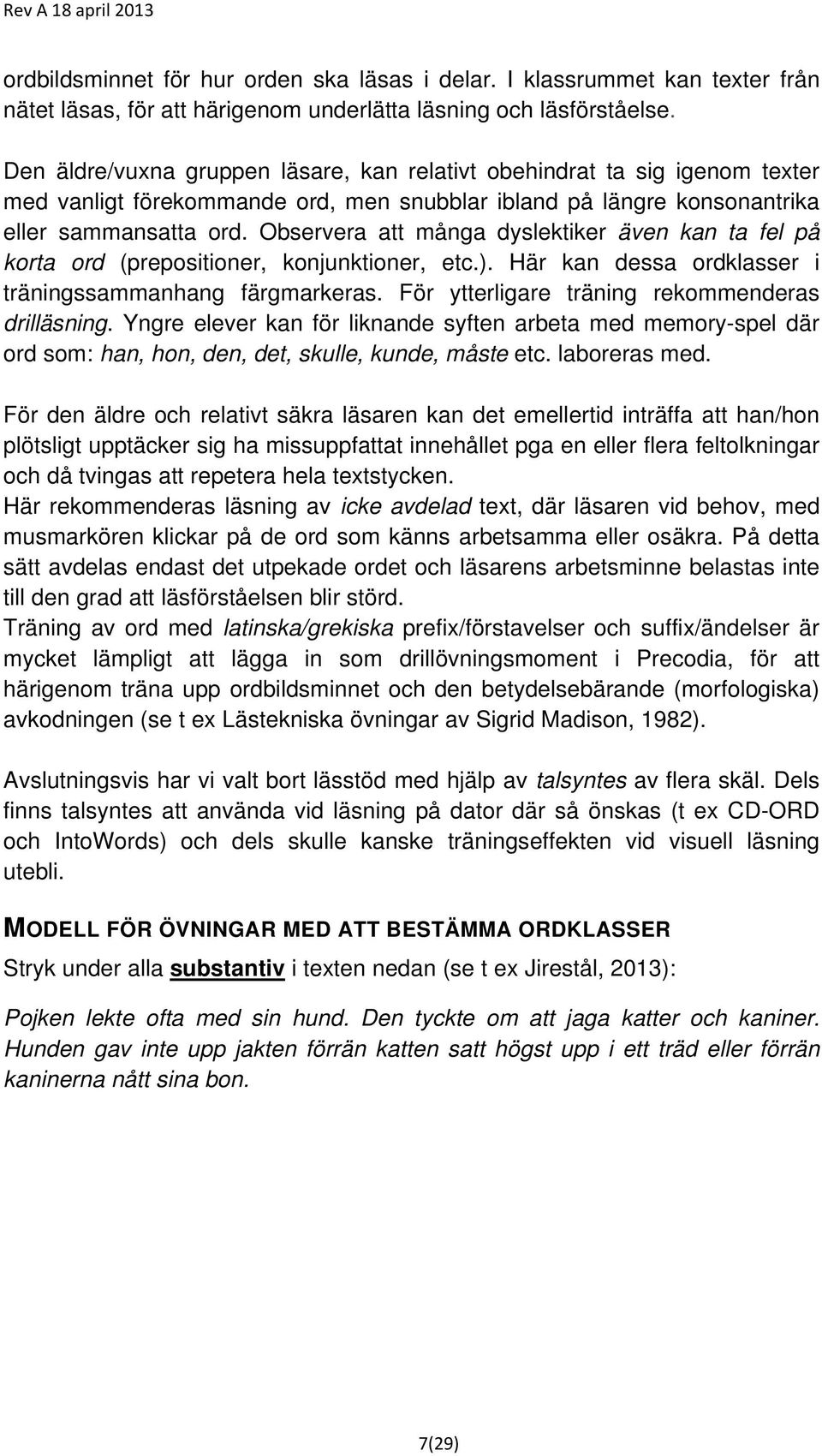 Observera att många dyslektiker även kan ta fel på korta ord (prepositioner, konjunktioner, etc.). Här kan dessa ordklasser i träningssammanhang färgmarkeras.