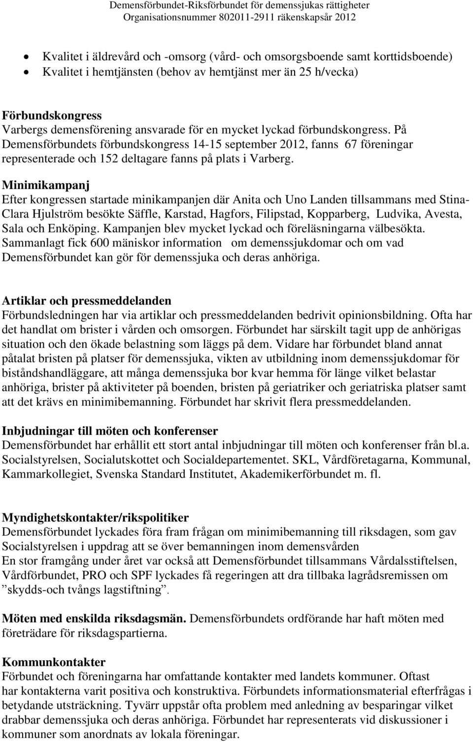 Minimikampanj Efter kongressen startade minikampanjen där Anita och Uno Landen tillsammans med Stina- Clara Hjulström besökte Säffle, Karstad, Hagfors, Filipstad, Kopparberg, Ludvika, Avesta, Sala