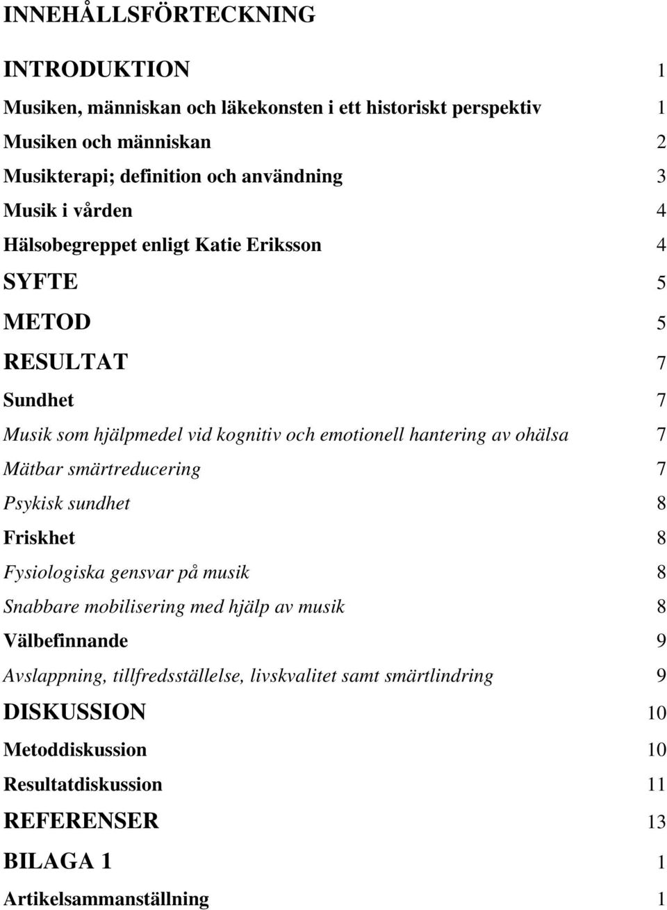 hantering av ohälsa 7 Mätbar smärtreducering 7 Psykisk sundhet 8 Friskhet 8 Fysiologiska gensvar på musik 8 Snabbare mobilisering med hjälp av musik 8