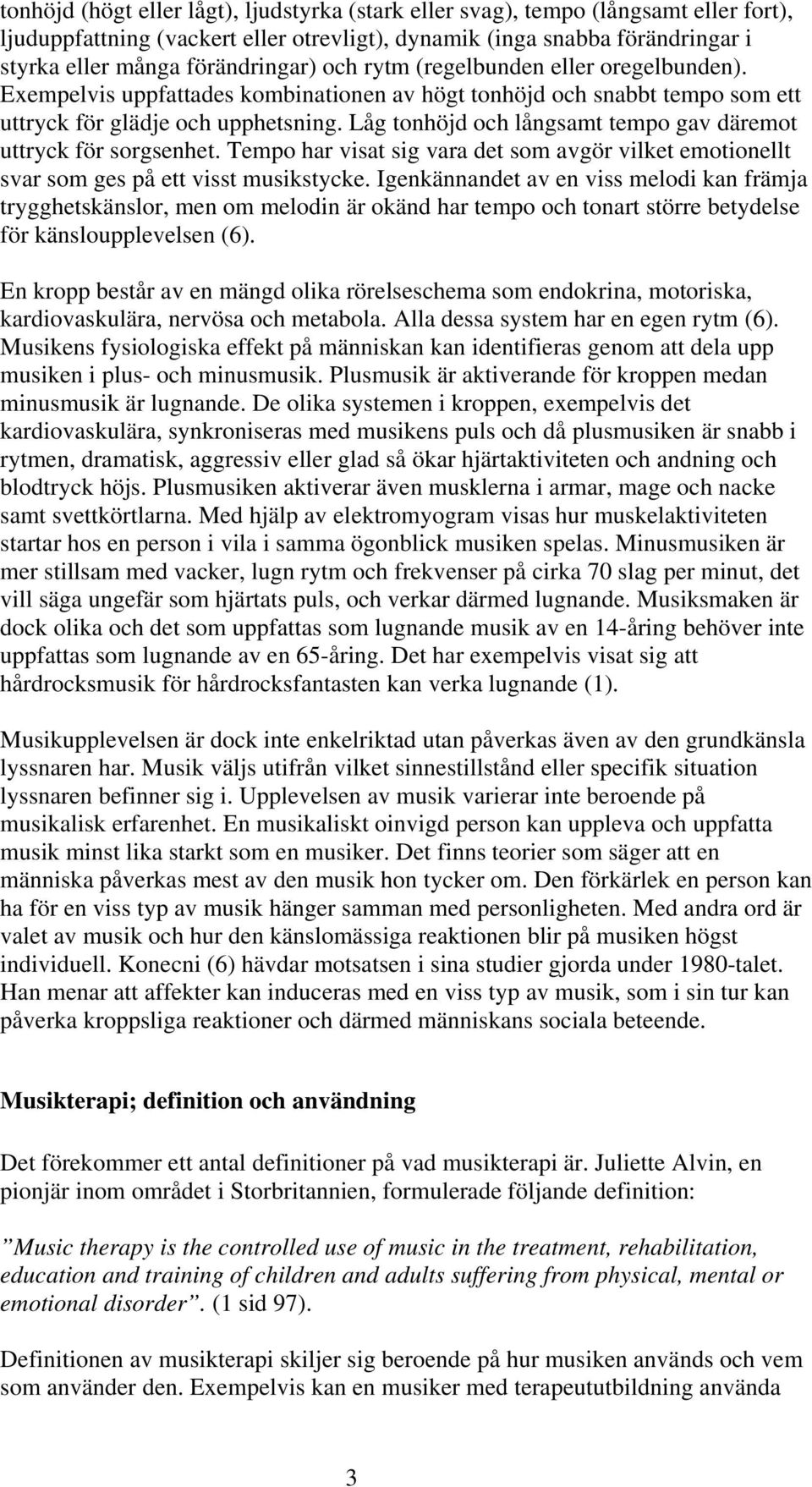 Låg tonhöjd och långsamt tempo gav däremot uttryck för sorgsenhet. Tempo har visat sig vara det som avgör vilket emotionellt svar som ges på ett visst musikstycke.