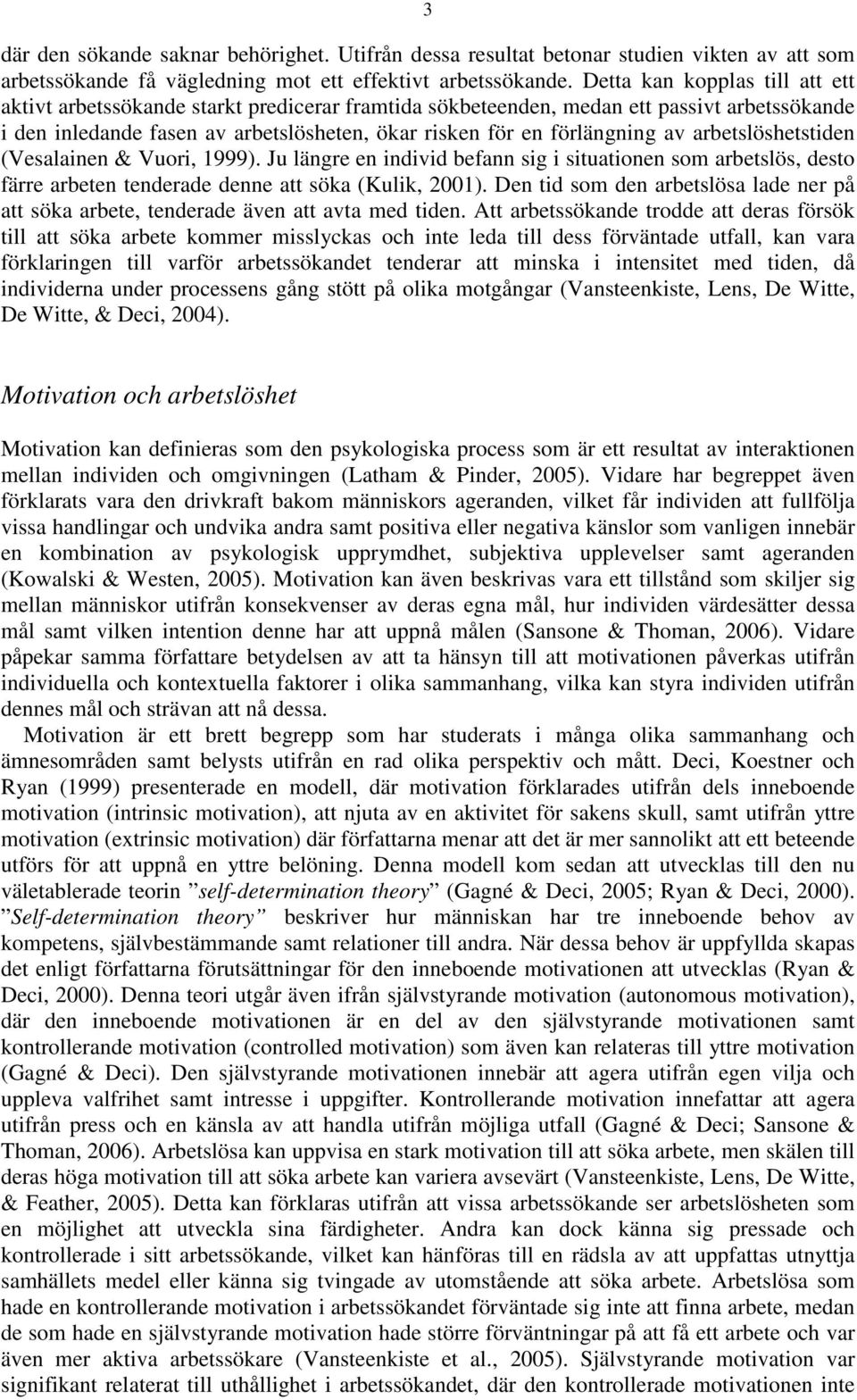 arbetslöshetstiden (Vesalainen & Vuori, 1999). Ju längre en individ befann sig i situationen som arbetslös, desto färre arbeten tenderade denne att söka (Kulik, 2001).