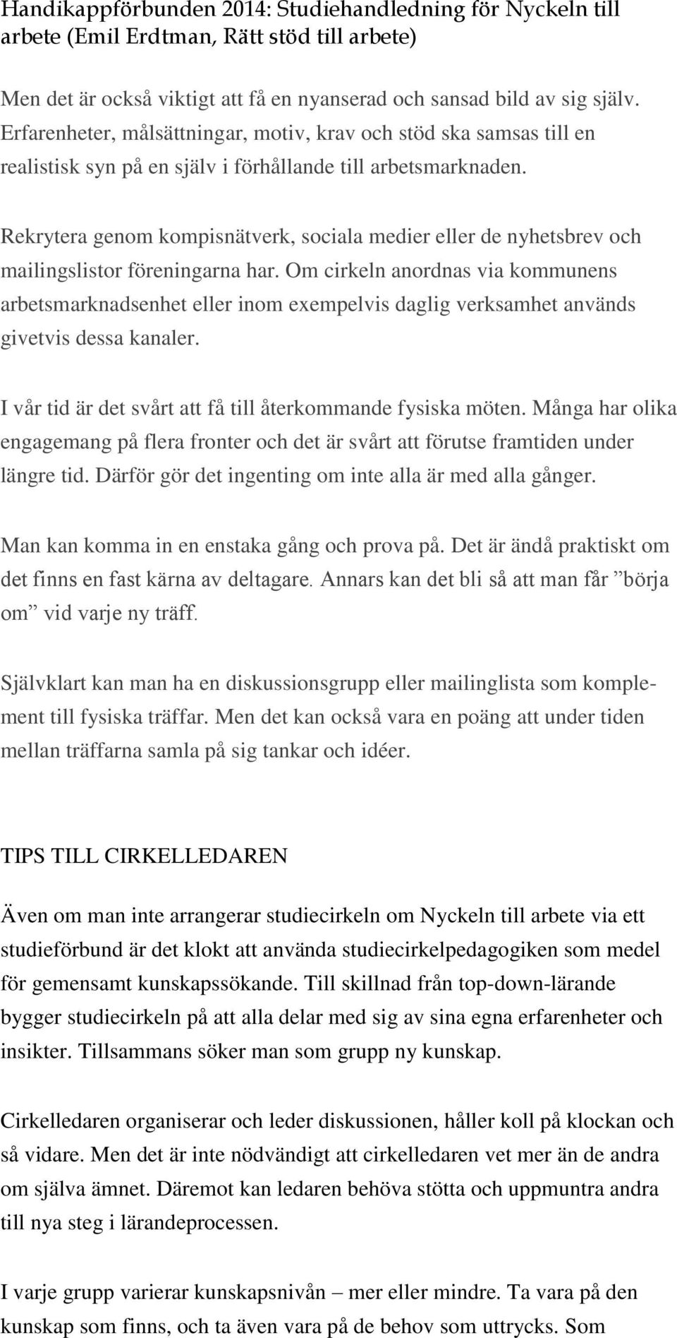 Rekrytera genom kompisnätverk, sociala medier eller de nyhetsbrev och mailingslistor föreningarna har.