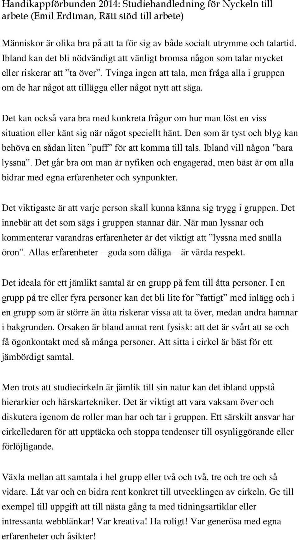 Det kan också vara bra med konkreta frågor om hur man löst en viss situation eller känt sig när något speciellt hänt. Den som är tyst och blyg kan behöva en sådan liten puff för att komma till tals.