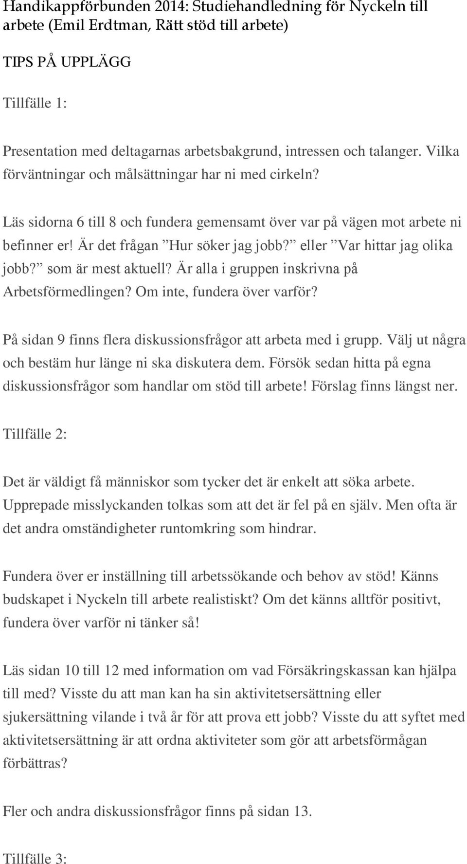 Är alla i gruppen inskrivna på Arbetsförmedlingen? Om inte, fundera över varför? På sidan 9 finns flera diskussionsfrågor att arbeta med i grupp.