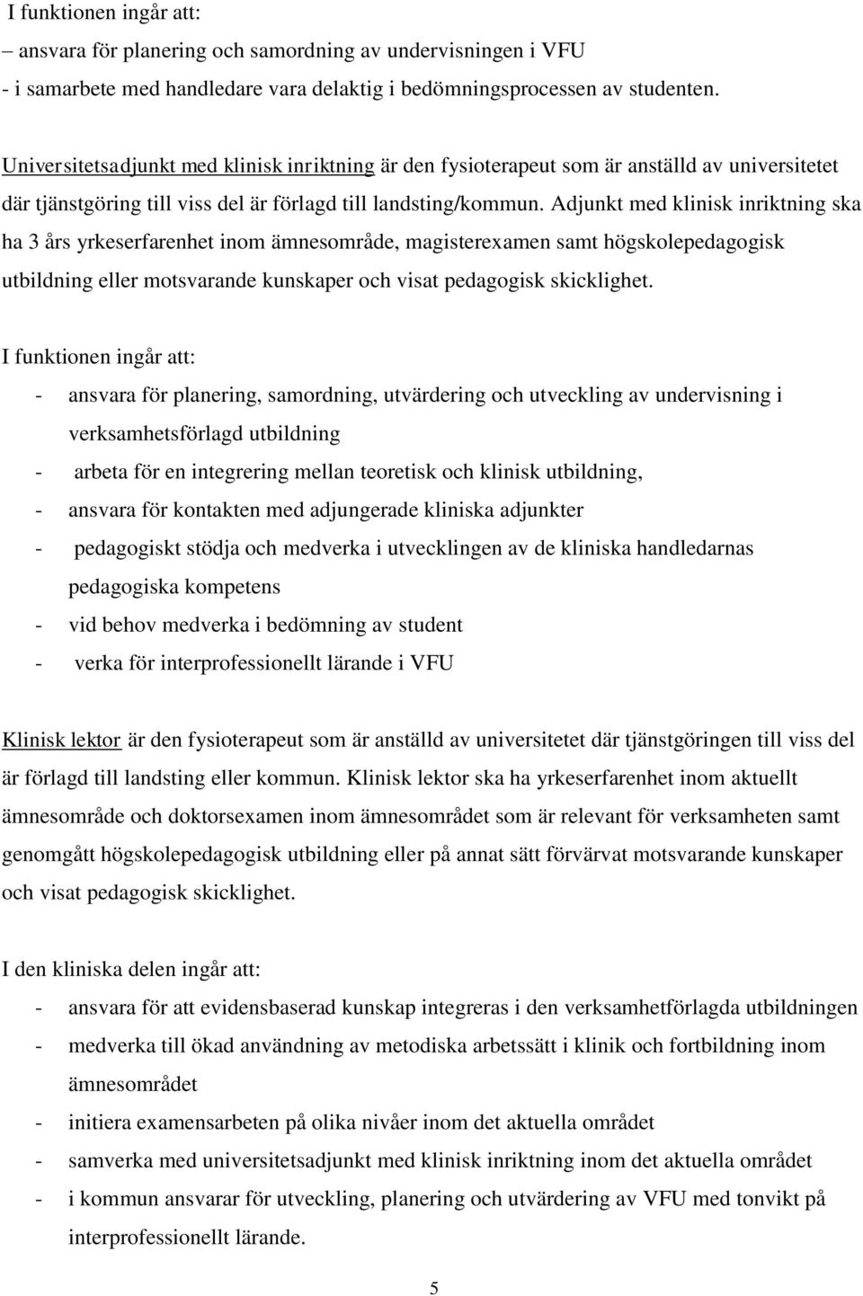 Adjunkt med klinisk inriktning ska ha 3 års yrkeserfarenhet inom ämnesområde, magisterexamen samt högskolepedagogisk utbildning eller motsvarande kunskaper och visat pedagogisk skicklighet.