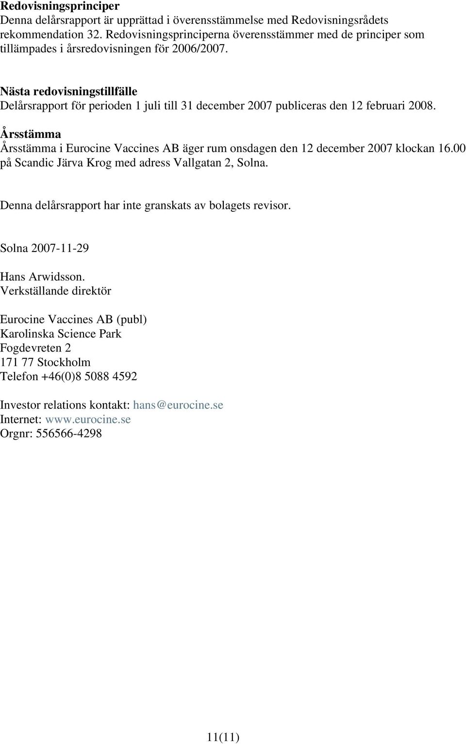 Nästa redovisningstillfälle Delårsrapport för perioden 1 juli till 31 december 2007 publiceras den 12 februari 2008.