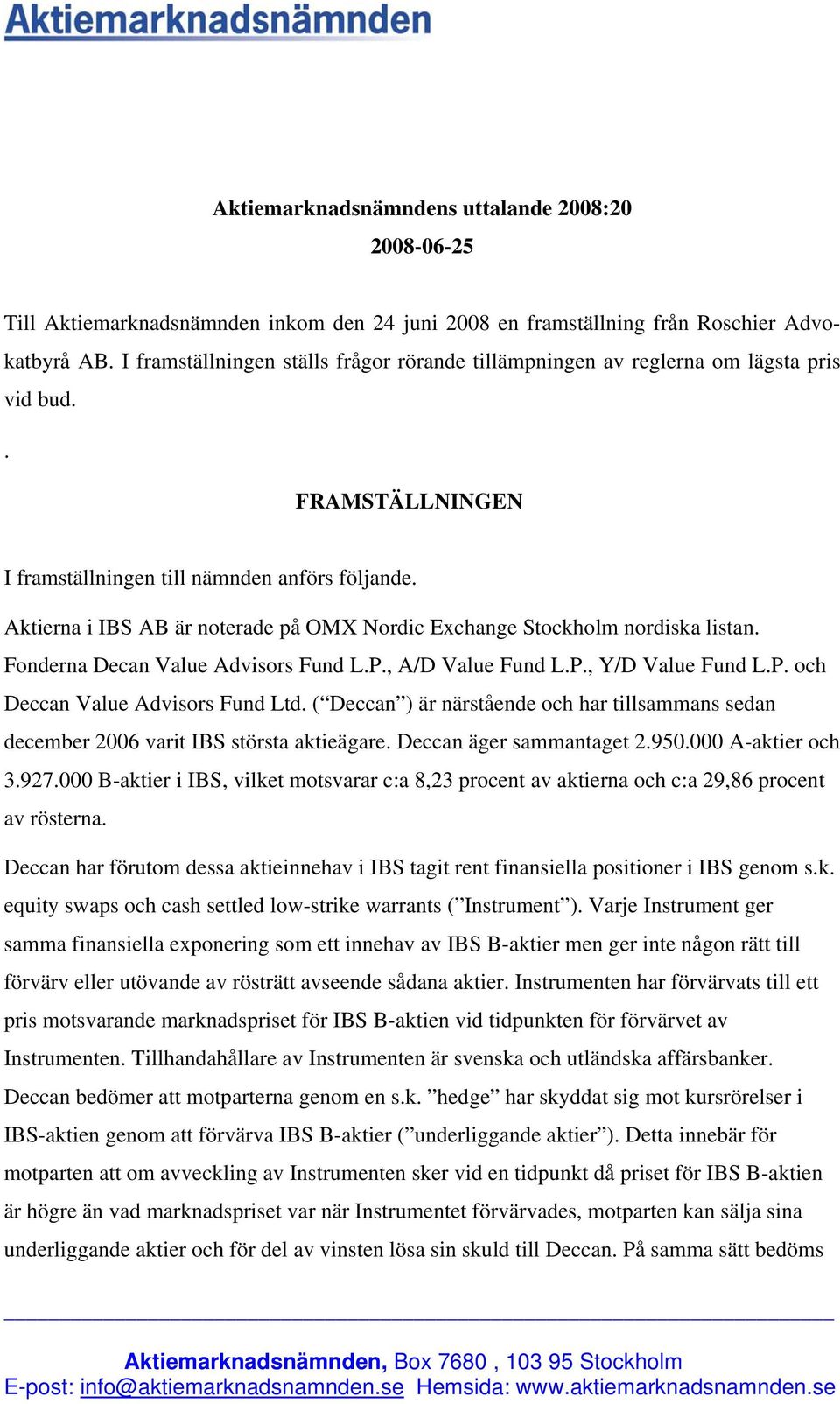 Aktierna i IBS AB är noterade på OMX Nordic Exchange Stockholm nordiska listan. Fonderna Decan Value Advisors Fund L.P., A/D Value Fund L.P., Y/D Value Fund L.P. och Deccan Value Advisors Fund Ltd.