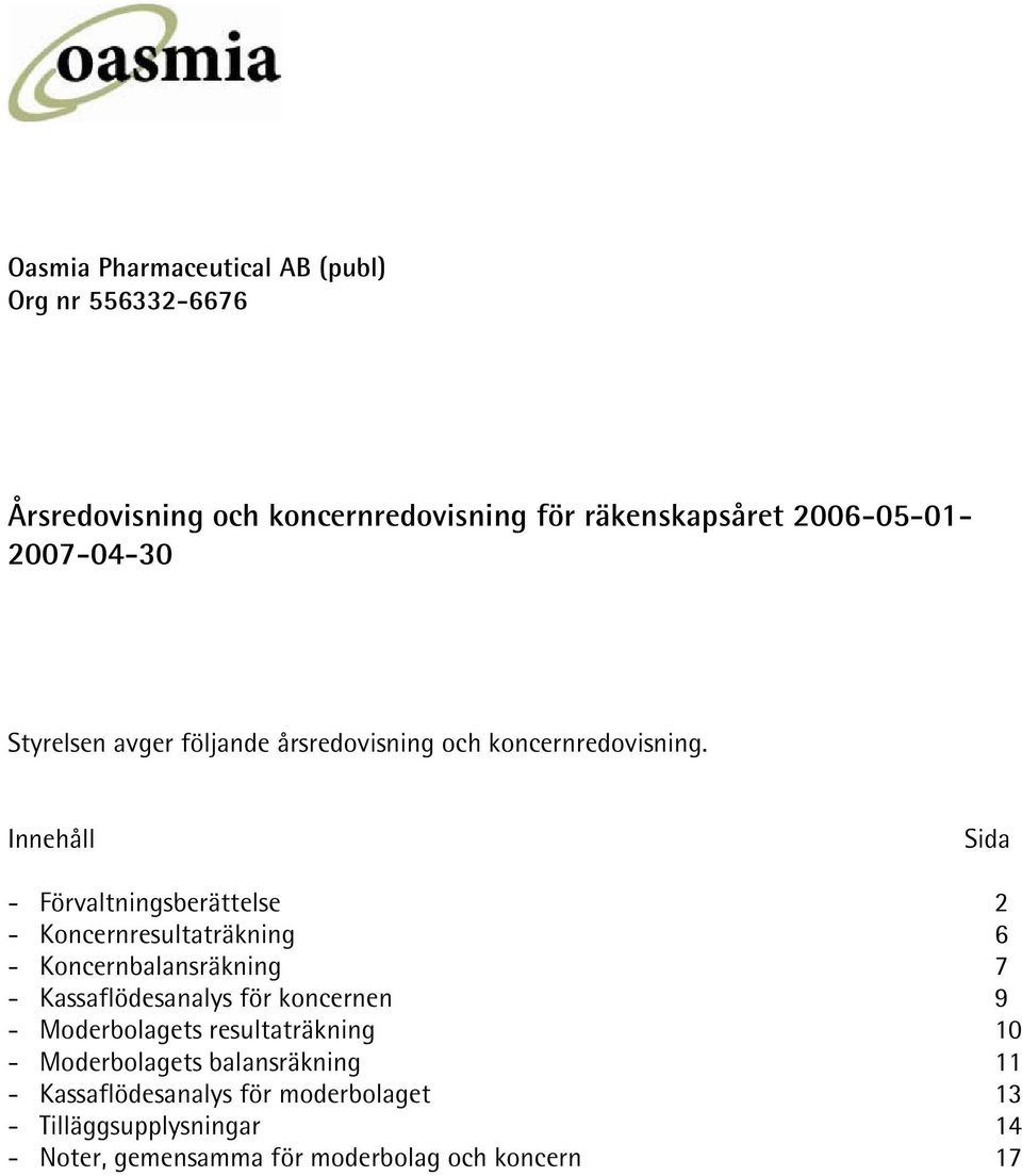 Innehåll Sida - Förvaltningsberättelse 2 - Koncernresultaträkning 6 - Koncernbalansräkning 7 - Kassaflödesanalys för