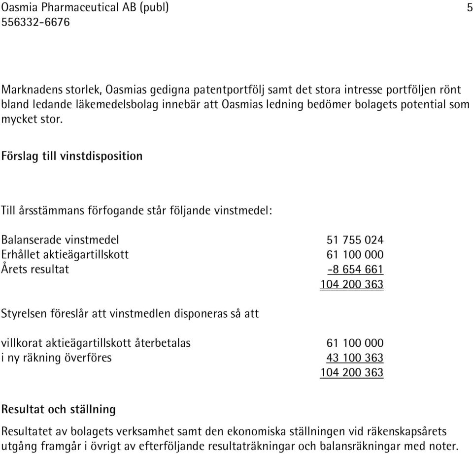 Förslag till vinstdisposition Till årsstämmans förfogande står följande vinstmedel: Balanserade vinstmedel 51 755 024 Erhållet aktieägartillskott 61 100 000 Årets resultat -8 654 661 104 200