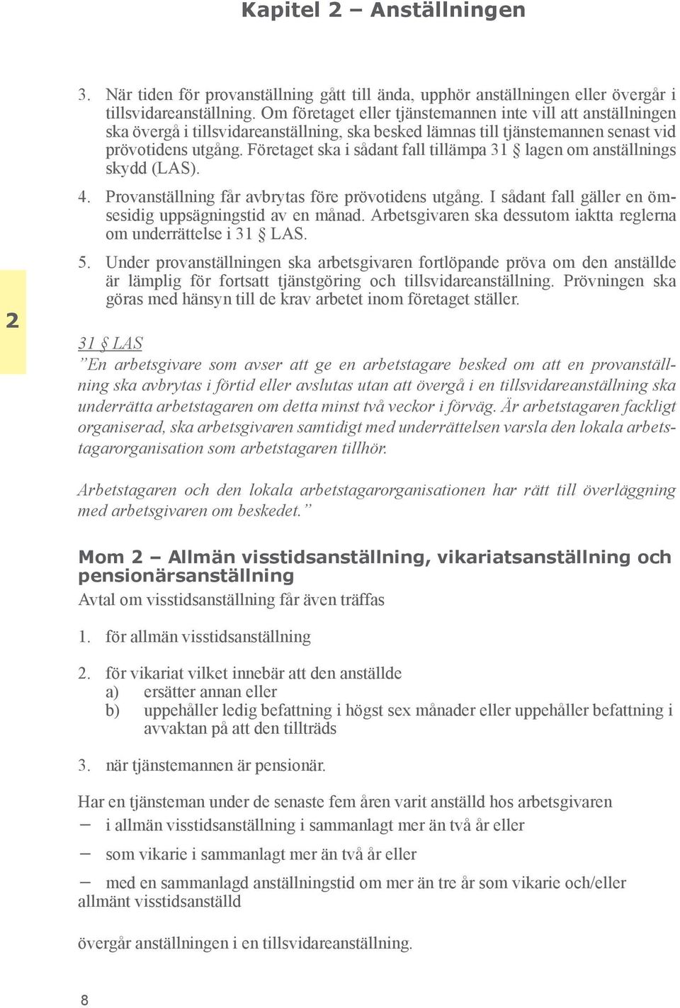 Företaget ska i så dant fall tillämpa 31 lagen om anställnings skydd (LAS). 4. Provanställning får avbrytas före prövotidens utgång. I sådant fall gäller en ömsesidig uppsägningstid av en månad.