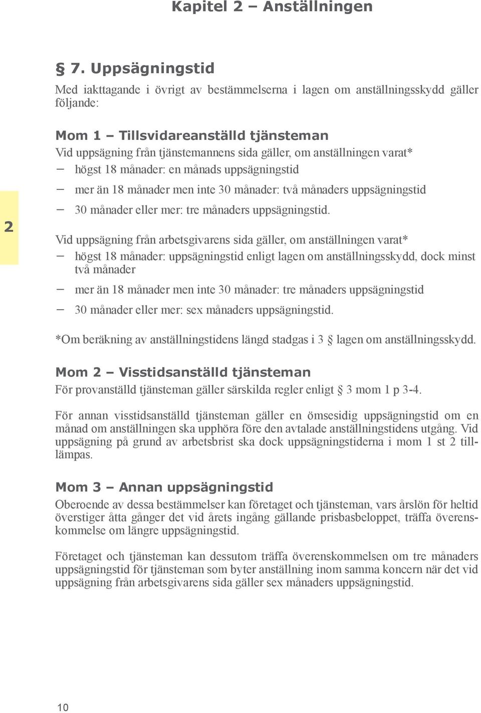 anställningen varat* högst 18 månader: en månads uppsägningstid mer än 18 månader men inte 30 månader: två månaders uppsägningstid 30 månader eller mer: tre månaders uppsägningstid.