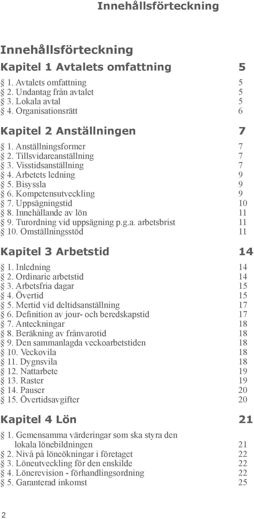 Turordning vid uppsägning p.g.a. arbetsbrist 11 10. Omställningsstöd 11 Kapitel 3 Arbetstid 14 1. Inledning 14 2. Ordinarie arbetstid 14 3. Arbetsfria dagar 15 4. Övertid 15 5.