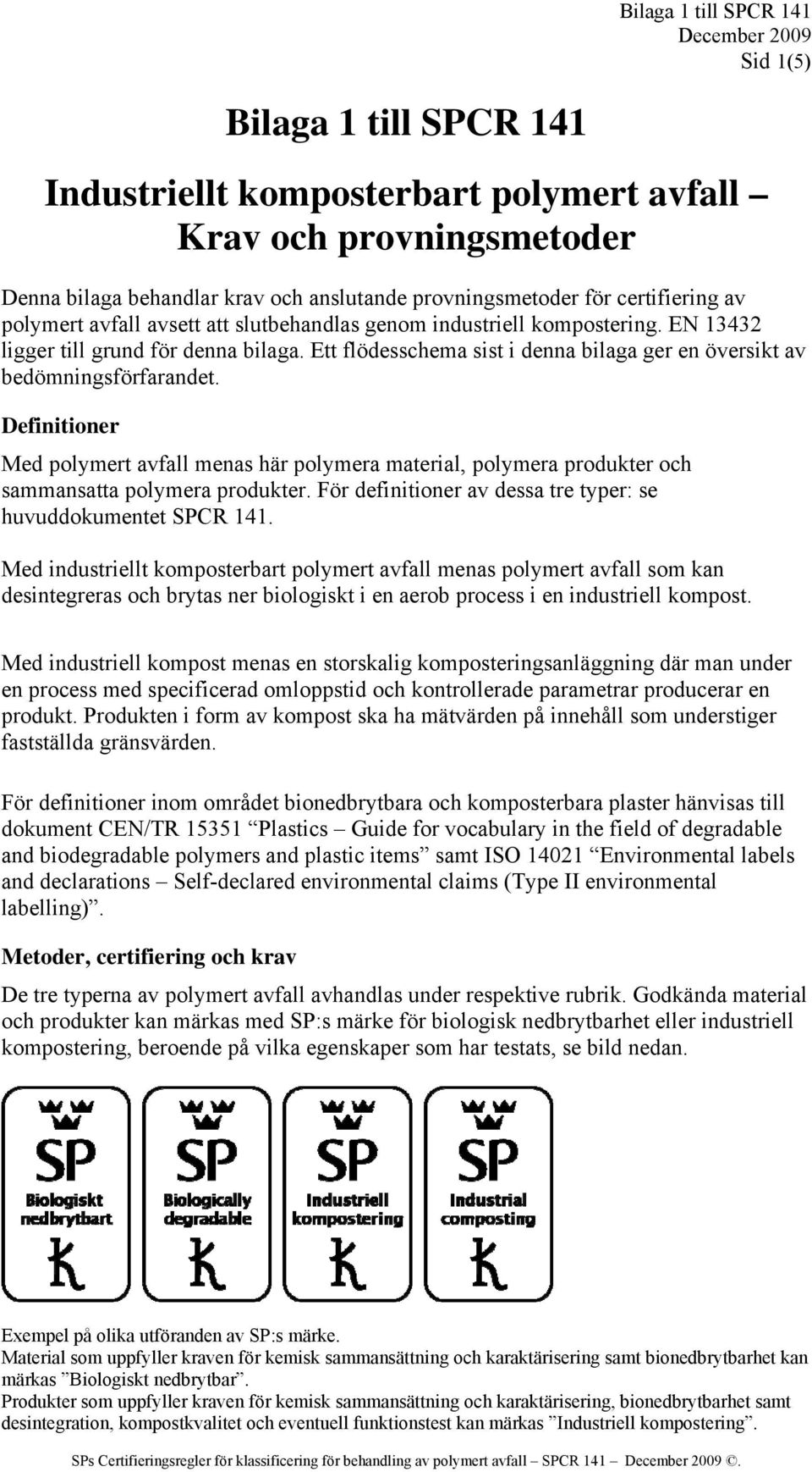 Definitioner Med polymert avfall menas här polymera material, polymera produkter och sammansatta polymera produkter. För definitioner av dessa tre typer: se huvuddokumentet SPCR 141.