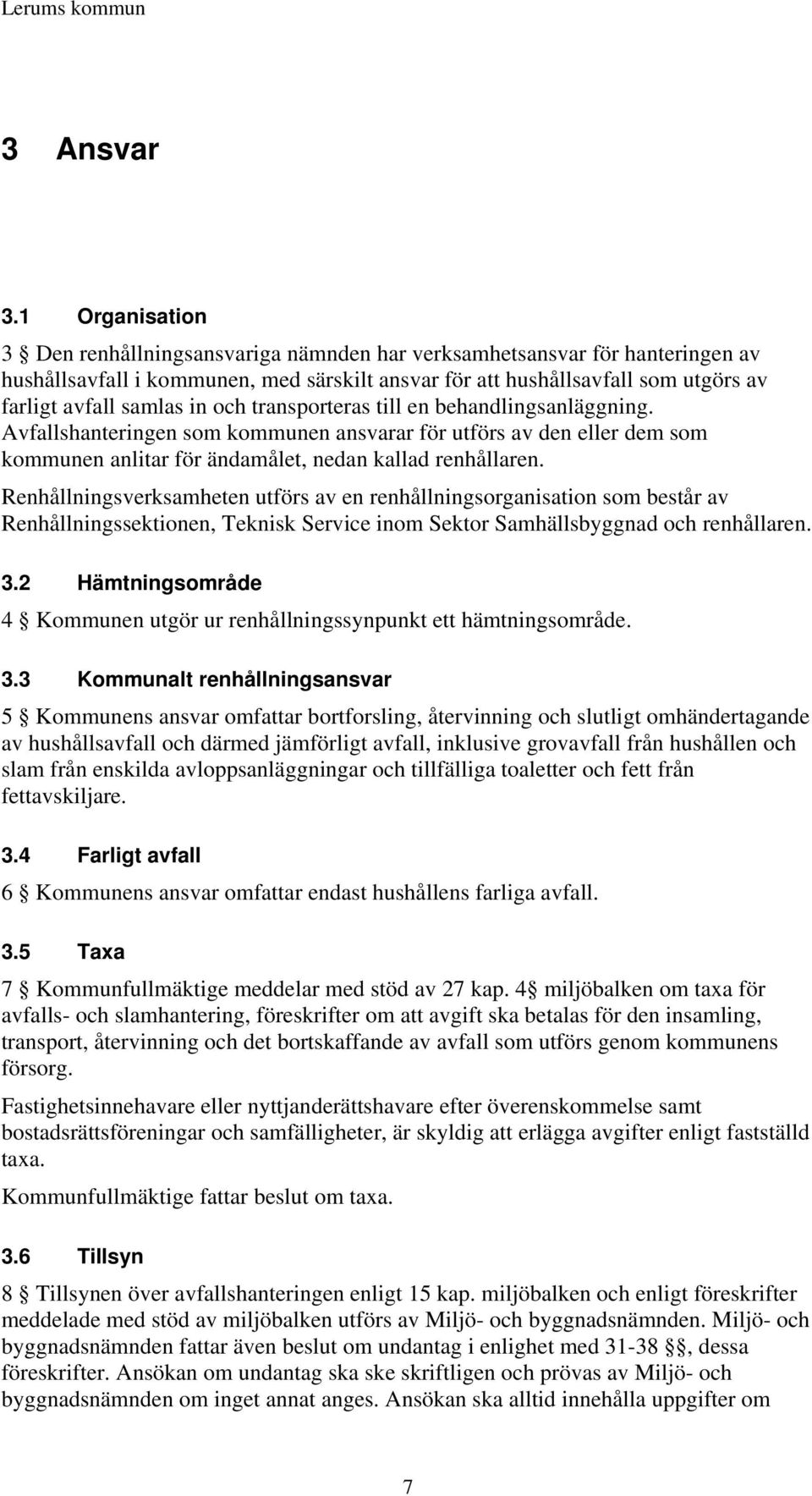 in och transporteras till en behandlingsanläggning. Avfallshanteringen som kommunen ansvarar för utförs av den eller dem som kommunen anlitar för ändamålet, nedan kallad renhållaren.