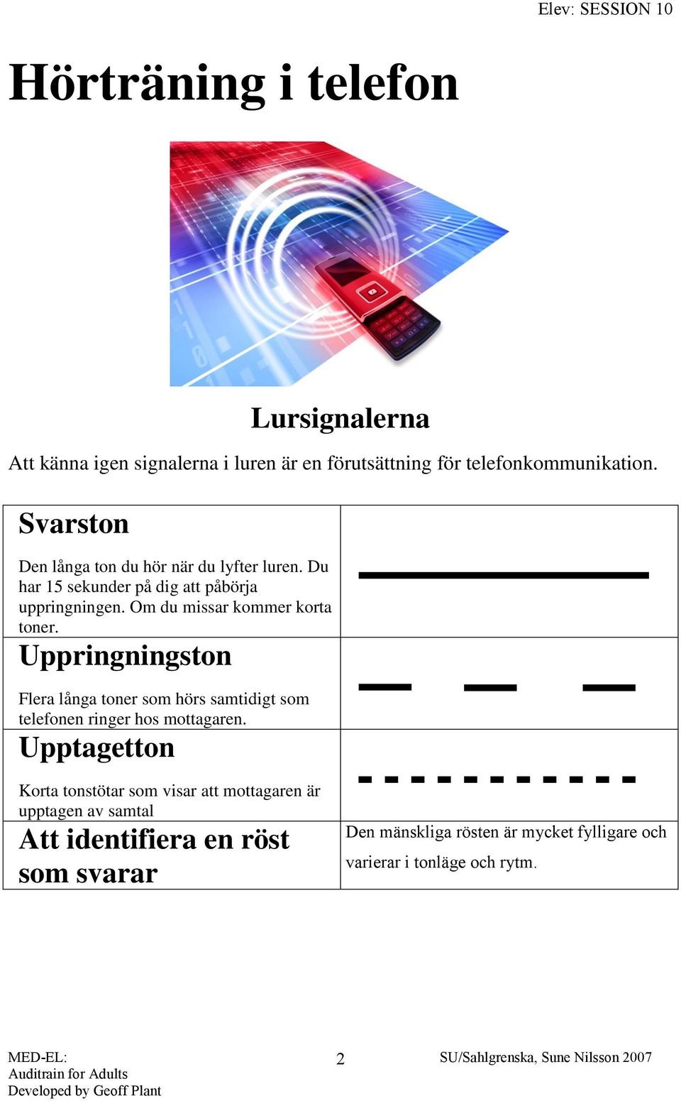 Om du missar kommer korta toner. Uppringningston Flera långa toner som hörs samtidigt som telefonen ringer hos mottagaren.