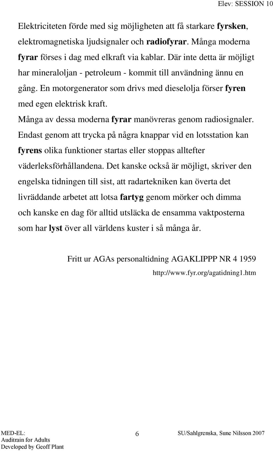 Många av dessa moderna fyrar manövreras genom radiosignaler.