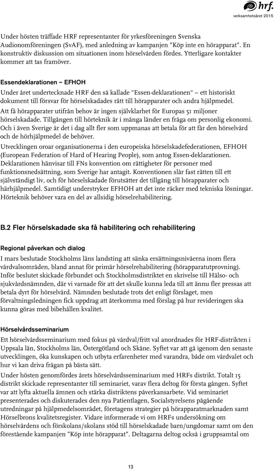 Essendeklarationen EFHOH Under året undertecknade HRF den så kallade "Essen-deklarationen" ett historiskt dokument till försvar för hörselskadades rätt till hörapparater och andra hjälpmedel.