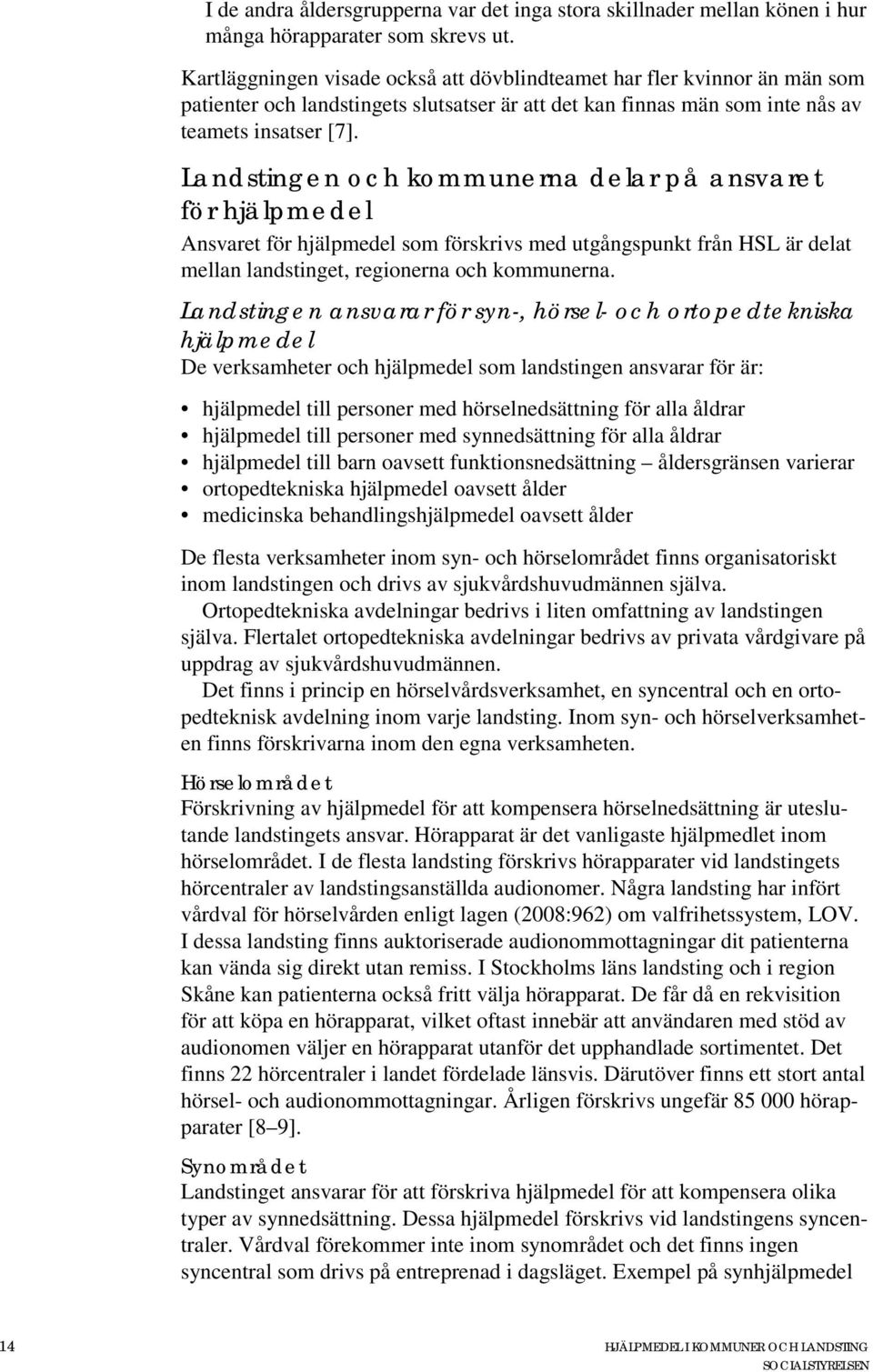 Landstingen och kommunerna delar på ansvaret för hjälpmedel Ansvaret för hjälpmedel som förskrivs med utgångspunkt från HSL är delat mellan landstinget, regionerna och kommunerna.