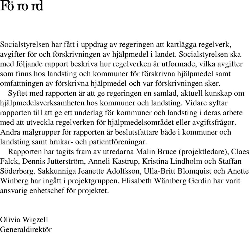 hjälpmedel och var förskrivningen sker. Syftet med rapporten är att ge regeringen en samlad, aktuell kunskap om hjälpmedelsverksamheten hos kommuner och landsting.