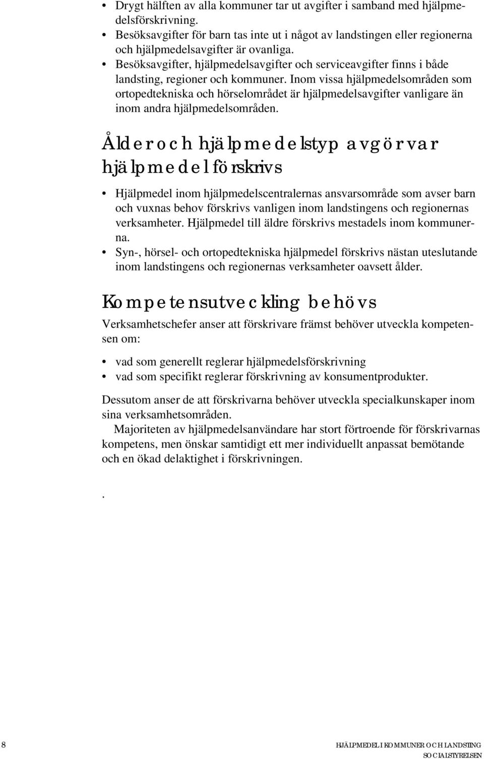 Inom vissa hjälpmedelsområden som ortopedtekniska och hörselområdet är hjälpmedelsavgifter vanligare än inom andra hjälpmedelsområden.