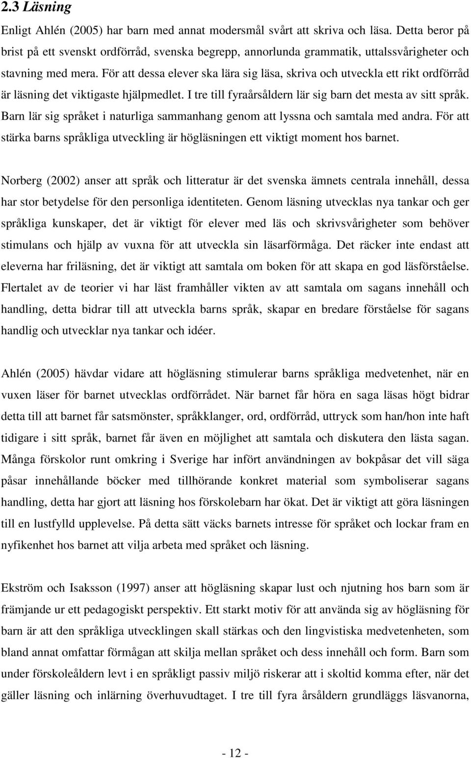 För att dessa elever ska lära sig läsa, skriva och utveckla ett rikt ordförråd är läsning det viktigaste hjälpmedlet. I tre till fyraårsåldern lär sig barn det mesta av sitt språk.