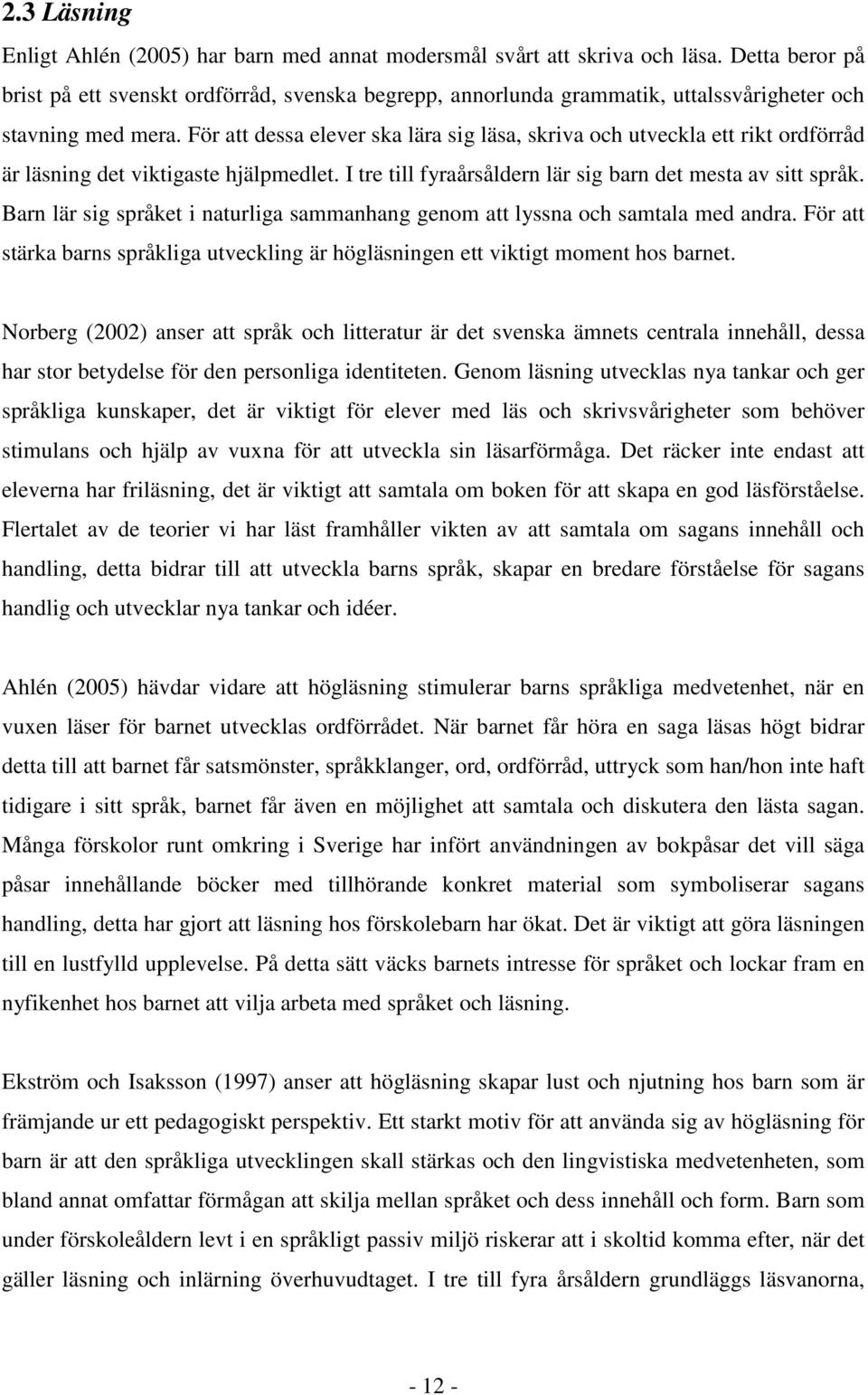 För att dessa elever ska lära sig läsa, skriva och utveckla ett rikt ordförråd är läsning det viktigaste hjälpmedlet. I tre till fyraårsåldern lär sig barn det mesta av sitt språk.