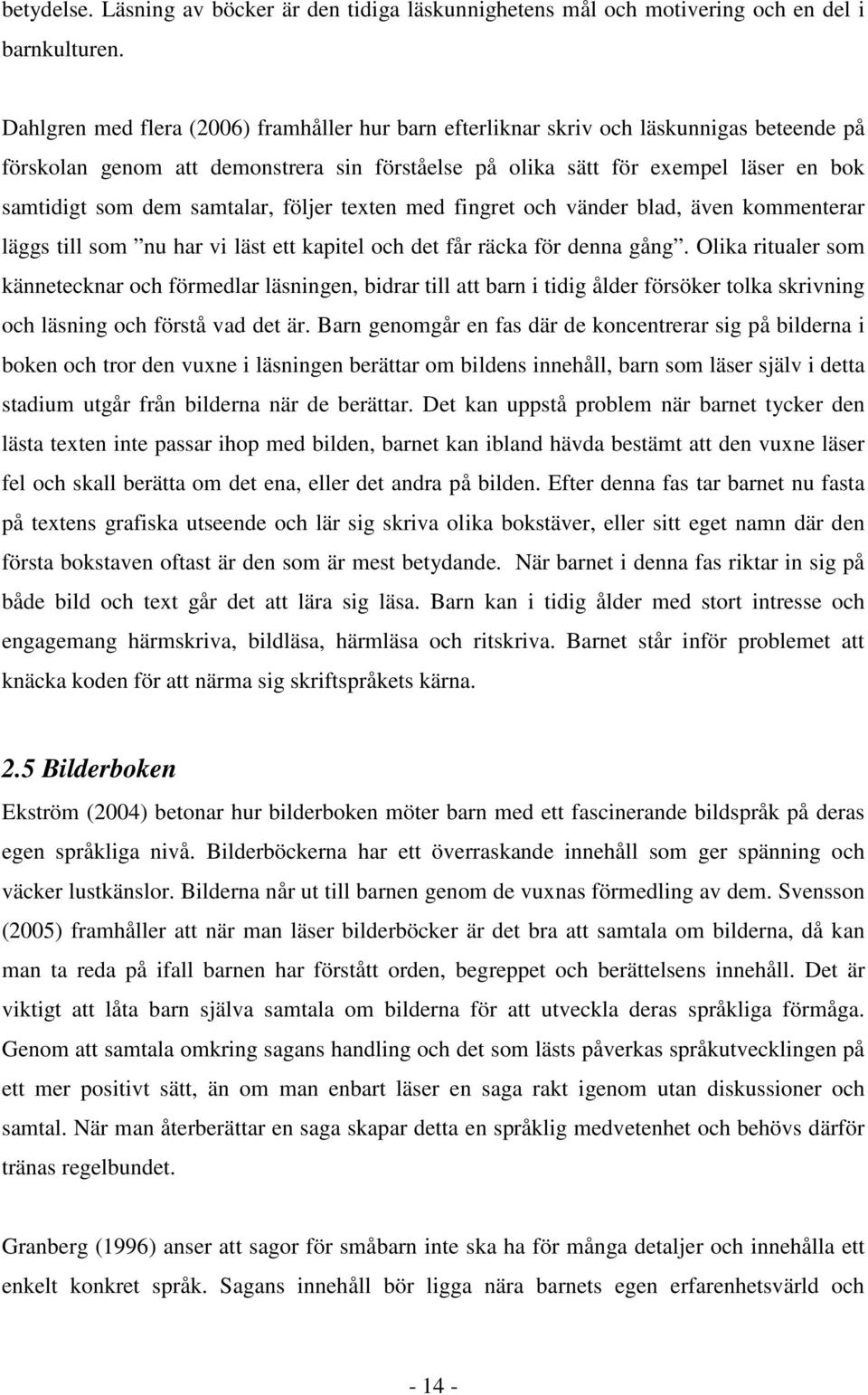 samtalar, följer texten med fingret och vänder blad, även kommenterar läggs till som nu har vi läst ett kapitel och det får räcka för denna gång.