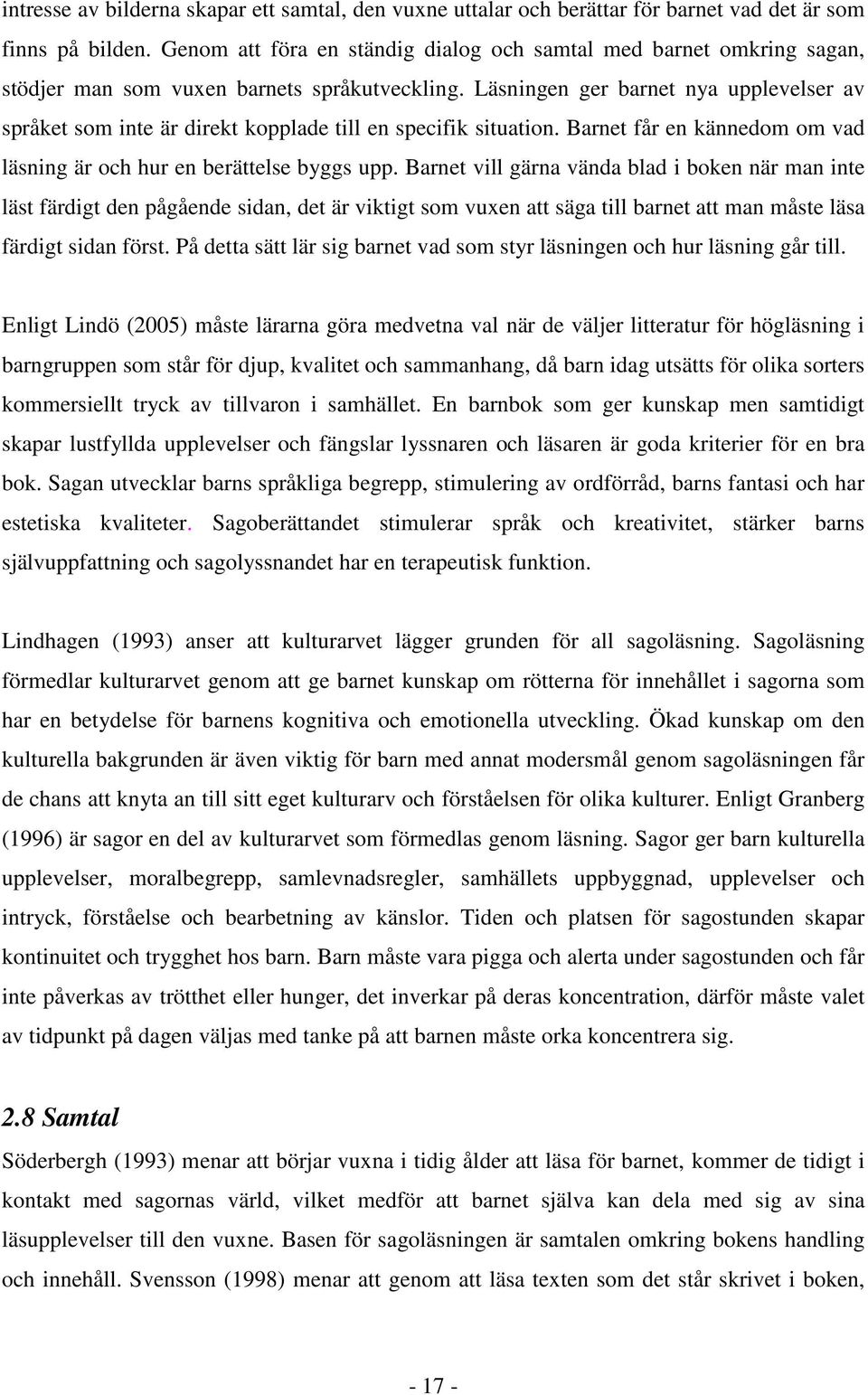 Läsningen ger barnet nya upplevelser av språket som inte är direkt kopplade till en specifik situation. Barnet får en kännedom om vad läsning är och hur en berättelse byggs upp.