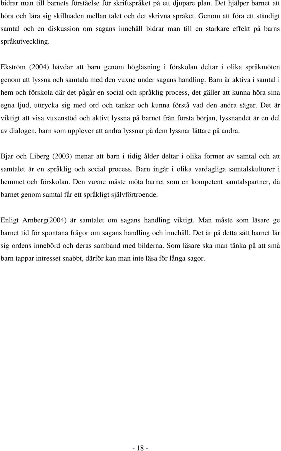 Ekström (2004) hävdar att barn genom högläsning i förskolan deltar i olika språkmöten genom att lyssna och samtala med den vuxne under sagans handling.