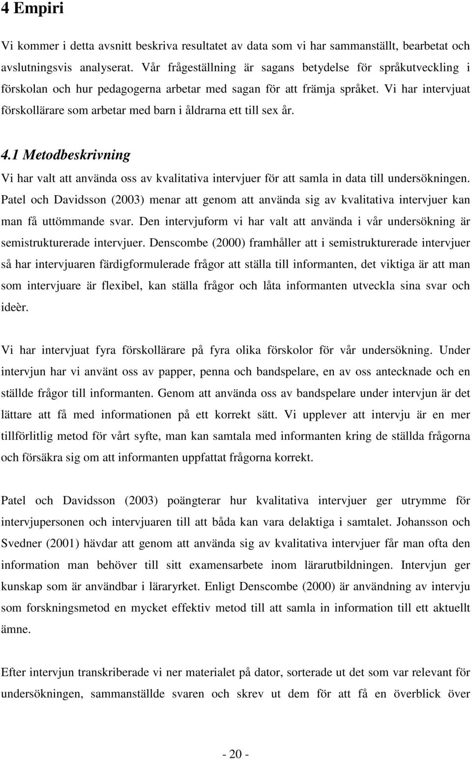 Vi har intervjuat förskollärare som arbetar med barn i åldrarna ett till sex år. 4.1 Metodbeskrivning Vi har valt att använda oss av kvalitativa intervjuer för att samla in data till undersökningen.