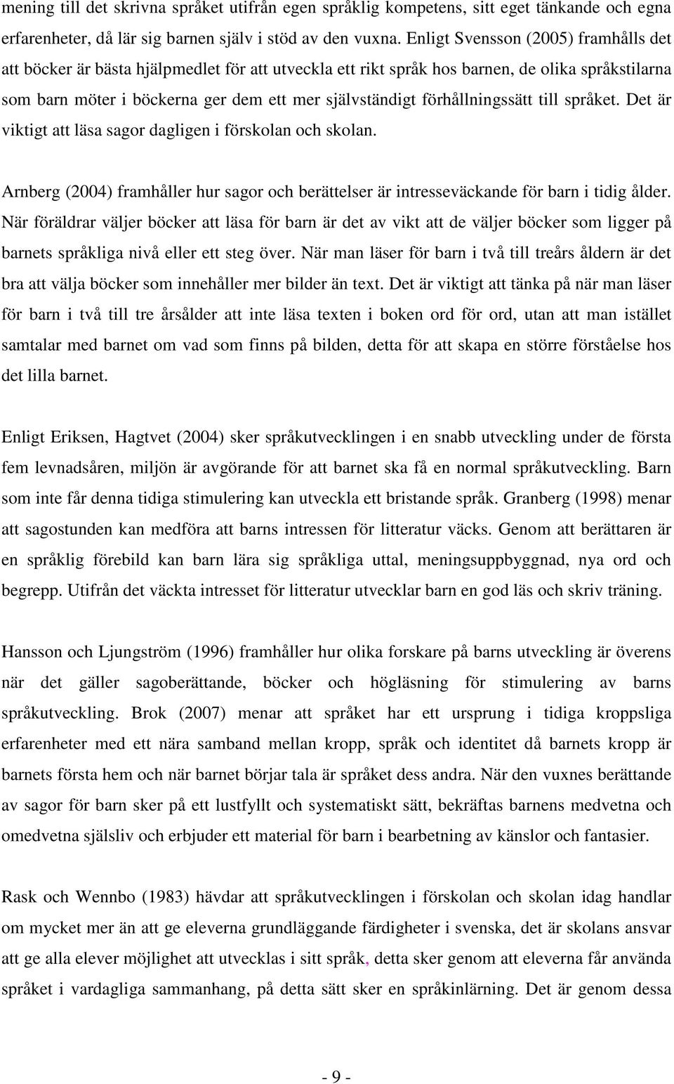 förhållningssätt till språket. Det är viktigt att läsa sagor dagligen i förskolan och skolan. Arnberg (2004) framhåller hur sagor och berättelser är intresseväckande för barn i tidig ålder.