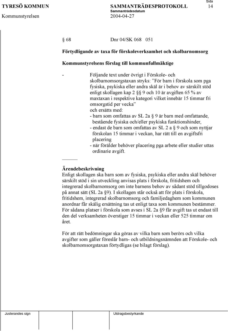 fri omsorgstid per vecka och ersätts med: - barn som omfattas av SL 2a 9 är barn med omfattande, bestående fysiska och/eller psykiska funktionshinder, - endast de barn som omfattas av SL 2 a 9 och